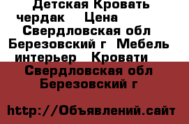 Детская Кровать чердак. › Цена ­ 8 500 - Свердловская обл., Березовский г. Мебель, интерьер » Кровати   . Свердловская обл.,Березовский г.